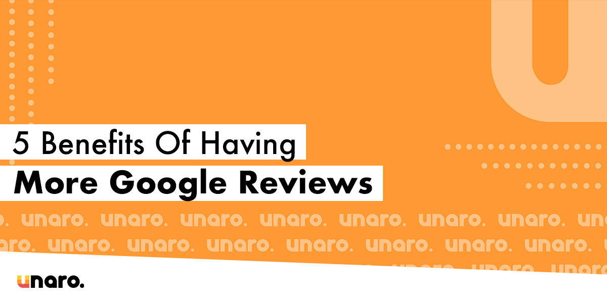 5 Benefits Of Having More Google Reviews Unaro Ltd